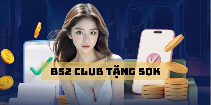 B52 Club Tặng 50k - Chơi Game Thú Vị, Đổi Thưởng Cực Đã