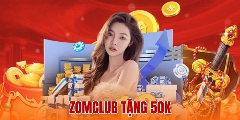 Zomclub Tặng 50k – Ưu Đãi Hấp Dẫn, Đừng Bỏ Lỡ Cơ Hội Này