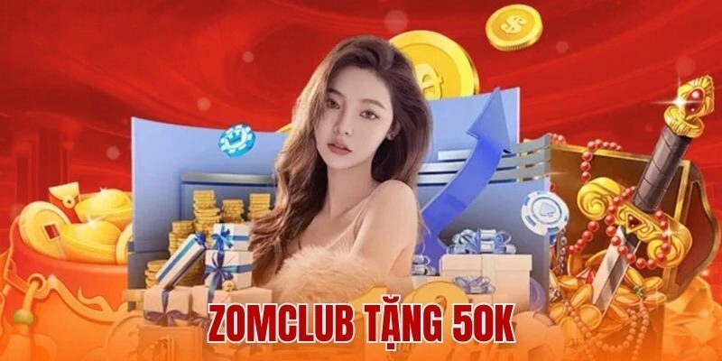 Zomclub Tặng 50k – Ưu Đãi Hấp Dẫn, Đừng Bỏ Lỡ Cơ Hội Này
